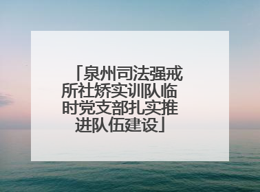 泉州司法强戒所社矫实训队临时党支部扎实推进队伍建设