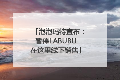 泡泡玛特宣布：暂停LABUBU在这里线下销售