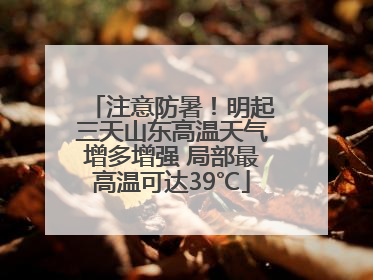 注意防暑！明起三天山东高温天气增多增强 局部最高温可达39℃