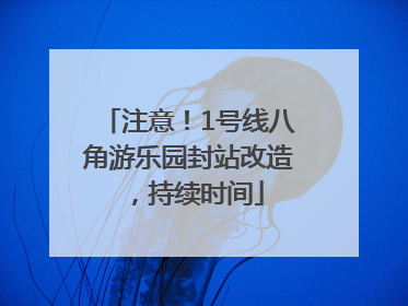 注意！1号线八角游乐园封站改造，持续时间