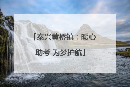 泰兴黄桥镇：暖心助考 为梦护航