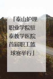 泰山护理职业学院驻泰教学医院首届职工篮球赛举行