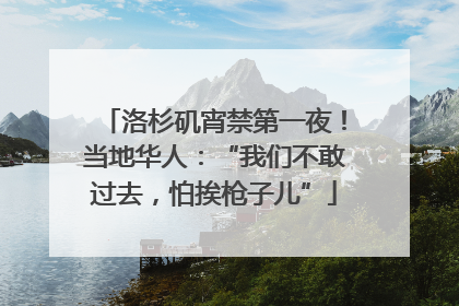 洛杉矶宵禁第一夜！当地华人：“我们不敢过去，怕挨枪子儿”