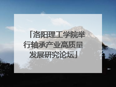 洛阳理工学院举行轴承产业高质量发展研究论坛