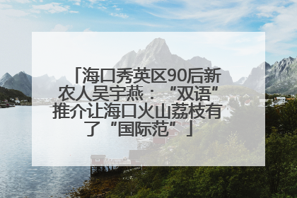 海口秀英区90后新农人吴宇燕：“双语”推介让海口火山荔枝有了“国际范”