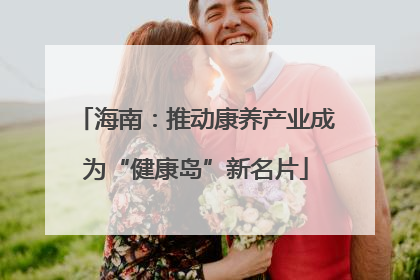 海南：推动康养产业成为“健康岛”新名片