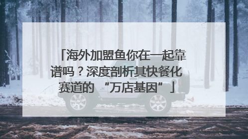 海外加盟鱼你在一起靠谱吗？深度剖析其快餐化赛道的 “万店基因”
