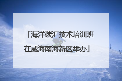 海洋碳汇技术培训班在威海南海新区举办