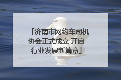 济南市网约车司机协会正式成立 开启行业发展新篇章