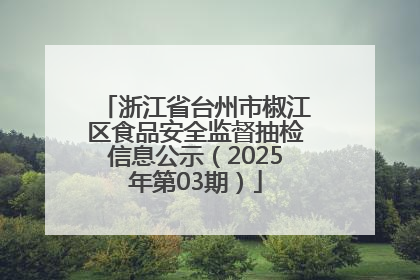 浙江省台州市椒江区食品安全监督抽检信息公示（2025年第03期）