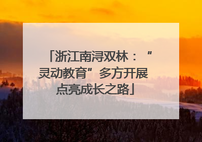 浙江南浔双林：“灵动教育”多方开展 点亮成长之路