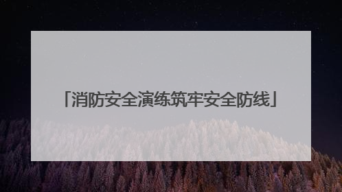 消防安全演练筑牢安全防线