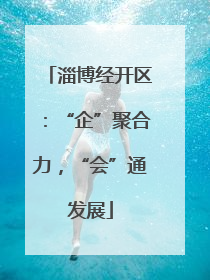 淄博经开区：“企”聚合力，“会”通发展