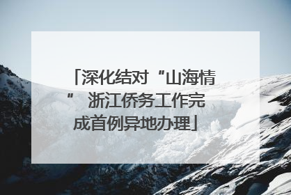 深化结对“山海情” 浙江侨务工作完成首例异地办理