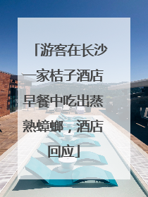 游客在长沙一家桔子酒店早餐中吃出蒸熟蟑螂，酒店回应