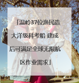 温岭37位渔民造大洋级科考船 建成后可满足全球无限航区作业需求