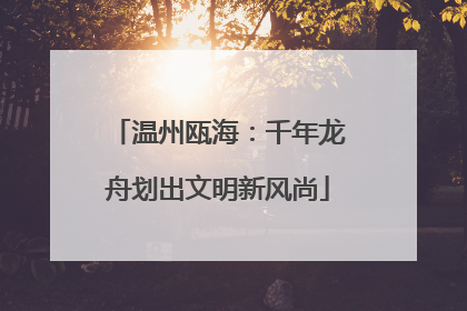 温州瓯海：千年龙舟划出文明新风尚
