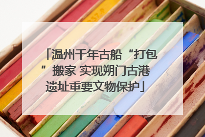 温州千年古船“打包”搬家 实现朔门古港遗址重要文物保护
