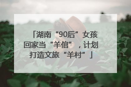 湖南“90后”女孩回家当“羊倌”，计划打造文旅“羊村”