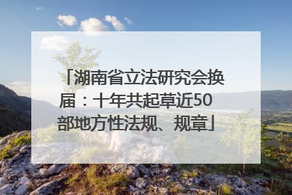 湖南省立法研究会换届：十年共起草近50部地方性法规、规章