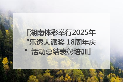 湖南体彩举行2025年“乐透大派奖 18周年庆”活动总结表彰培训