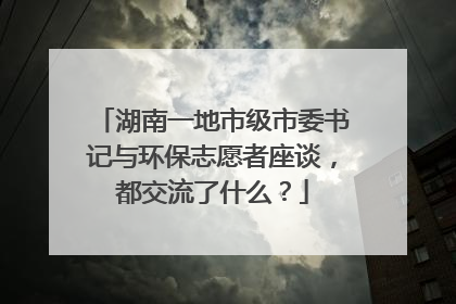 湖南一地市级市委书记与环保志愿者座谈，都交流了什么？