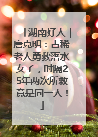 湖南好人｜唐克明：古稀老人勇救落水女子，时隔25年两次所救竟是同一人！