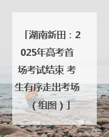 湖南新田：2025年高考首场考试结束 考生有序走出考场（组图）