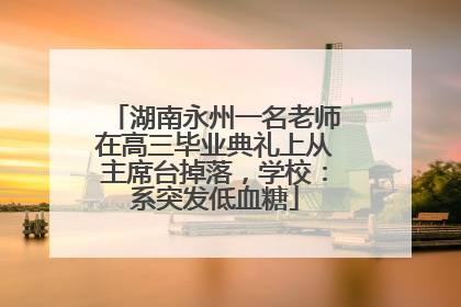 湖南永州一名老师在高三毕业典礼上从主席台掉落，学校：系突发低血糖