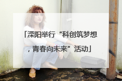 溧阳举行“科创筑梦想，青春向未来”活动