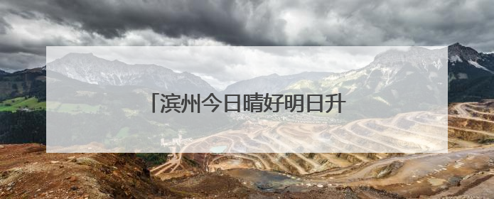 滨州今日晴好明日升温 市民需注意防晒