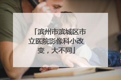 滨州市滨城区市立医院影像科小改变，大不同
