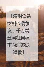 演唱会造型引抄袭争议，千万粉丝网红何秋亊向汪苏泷道歉