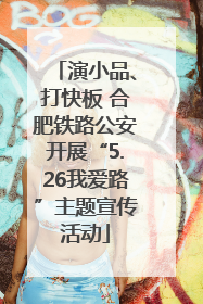演小品、打快板 合肥铁路公安开展“5.26我爱路”主题宣传活动