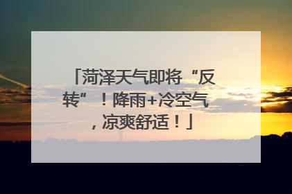 菏泽天气即将“反转”！降雨+冷空气，凉爽舒适！