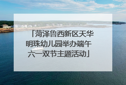 菏泽鲁西新区天华明珠幼儿园举办端午六一双节主题活动