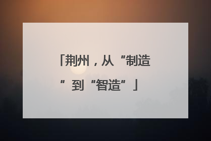 荆州，从“制造”到“智造”