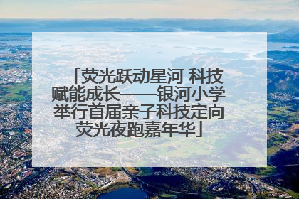荧光跃动星河 科技赋能成长——银河小学举行首届亲子科技定向荧光夜跑嘉年华