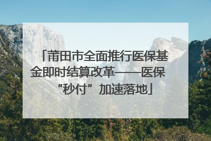 莆田市全面推行医保基金即时结算改革——医保“秒付”加速落地