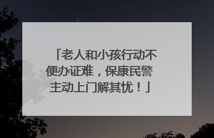 老人和小孩行动不便办证难，保康民警主动上门解其忧！