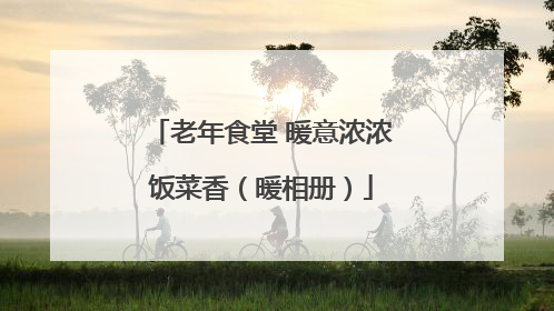 老年食堂 暖意浓浓饭菜香（暖相册）