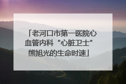 老河口市第一医院心血管内科“心脏卫士”熊旭光的生命时速