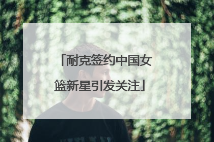 耐克签约中国女篮新星引发关注