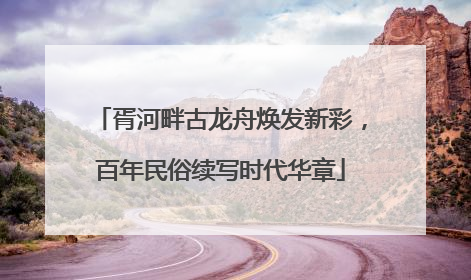 胥河畔古龙舟焕发新彩，百年民俗续写时代华章