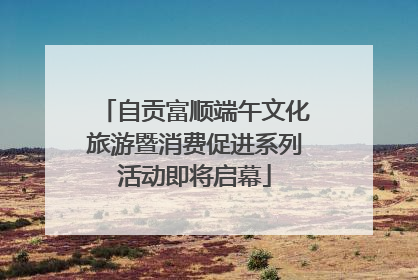 自贡富顺端午文化旅游暨消费促进系列活动即将启幕
