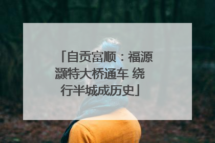 自贡富顺：福源灏特大桥通车 绕行半城成历史