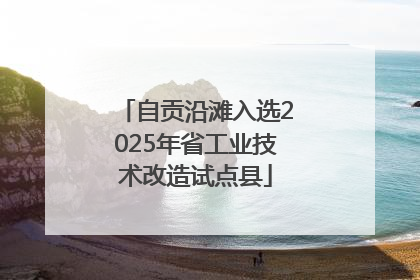 自贡沿滩入选2025年省工业技术改造试点县