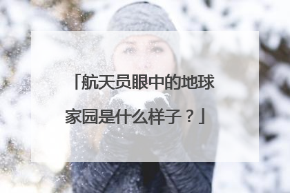 航天员眼中的地球家园是什么样子？