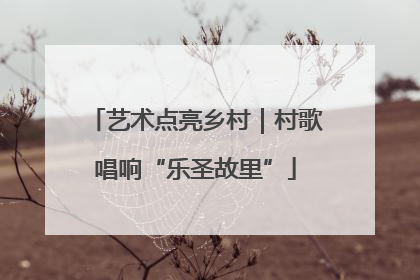 艺术点亮乡村｜村歌唱响“乐圣故里”