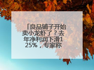 良品铺子开始卖小龙虾了？去年净利润下滑125%，专家称转型极为关键